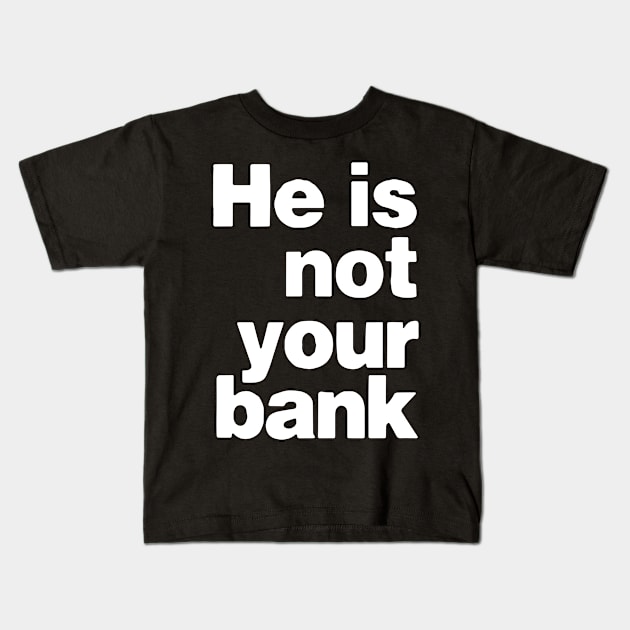 he is not your bank - Funny Kids T-Shirt by StarMa